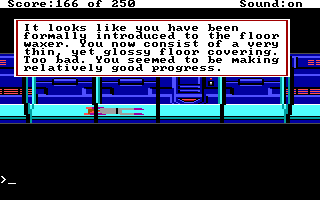 (message: It looks like you've been formally introduced to the floor waxer. You now consist of a very thin, yet glossy floor covering. Too bad. You seemed to be making relatively good progress.)