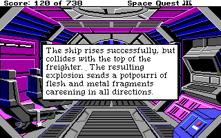 (message: The ship rises successfully, but collides with the top of the freighter. The resulting explosion sends a potpourri of flesh and metal fragments careening in all directions.)