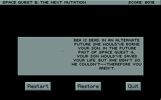 (message: Bea is dead. In an alternate future she would've borne your son. In the future past of Space Quest 4, your son would have saved your life. But she didn't, so he couldn't -- therefore you aren't.)