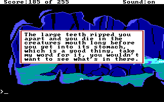 (message: The large teeth ripped you apart and you die in the creature's mouth long before you get into its stomach, which is a good thing, take my word for it, you wouldn't want to see what's in there.)