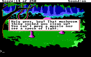 (message: Holy geez, boy! That mushroom thing sucked you clean up! You can't move a muscle nor see a speck of light.)